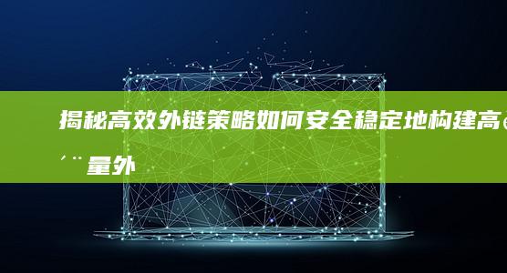 揭秘高效外链策略：如何安全稳定地构建高质量外部链接？